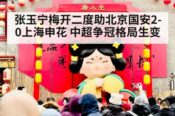 张玉宁梅开二度助北京国安2-0上海申花 中超争冠格局生变 - hth