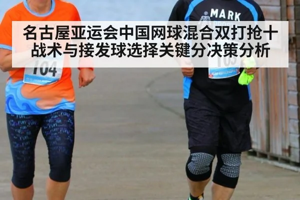 名古屋亚运会中国网球混合双打抢十战术与接发球选择关键分决策分析 - hth
