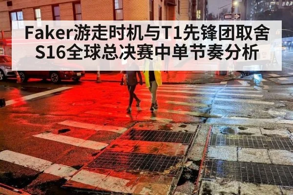 Faker游走时机与T1先锋团取舍 S16全球总决赛中单节奏分析